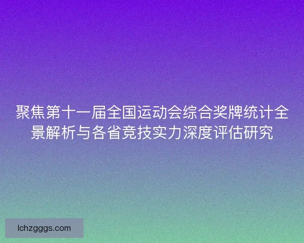 聚焦第十一届全国运动会综合奖牌统计全景解析与各省竞技实力深度评估研究